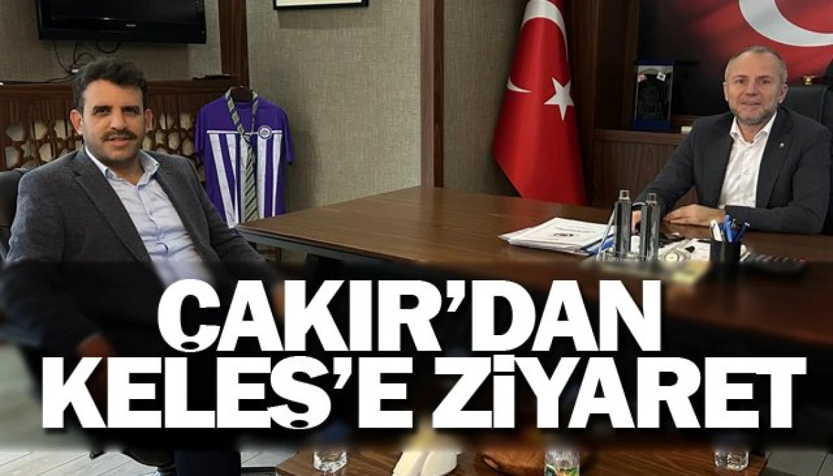 ÇAKIR’DAN KELEŞ’E ZİYARET