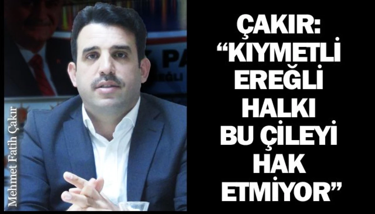 &Ccedil;AKIR: &ldquo;KIYMETLİ EREĞLİ HALKI BU &Ccedil;İLEYİ HAK ETMİYOR&rdquo;